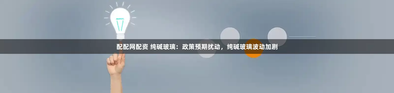 配配网配资 纯碱玻璃：政策预期扰动，纯碱玻璃波动加剧