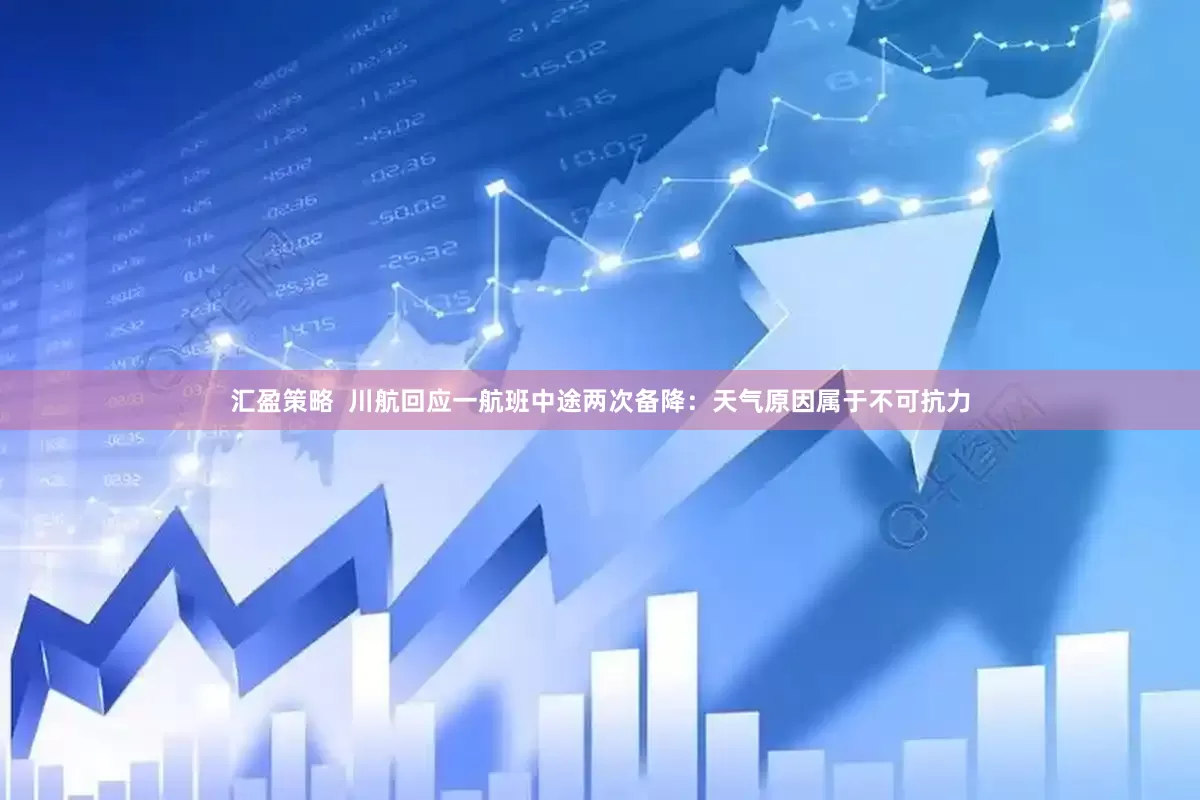 汇盈策略  川航回应一航班中途两次备降：天气原因属于不可抗力