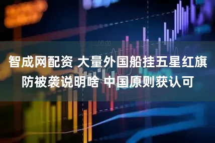 智成网配资 大量外国船挂五星红旗防被袭说明啥 中国原则获认可