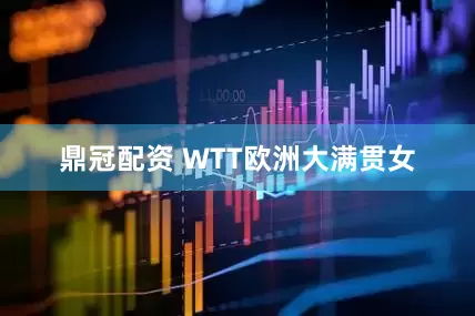 鼎冠配资 WTT欧洲大满贯女