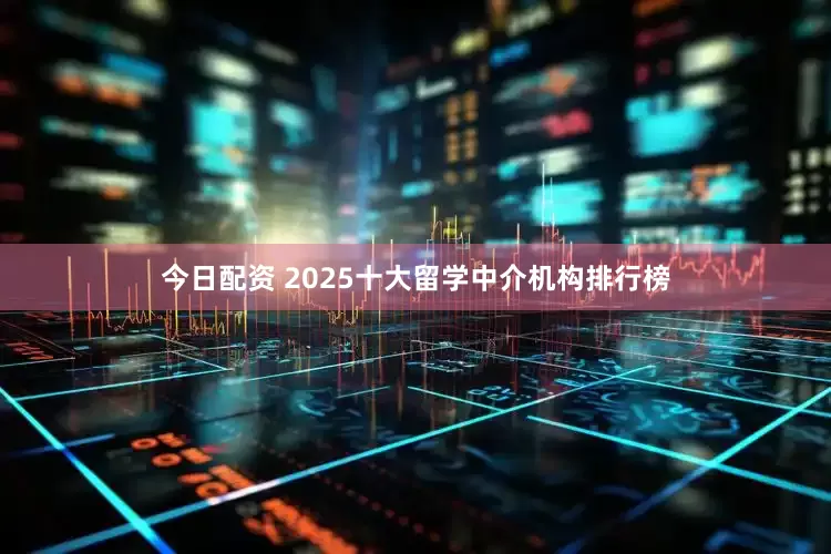 今日配资 2025十大留学中介机构排行榜